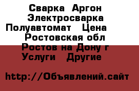 Сварка. Аргон, Электросварка, Полуавтомат › Цена ­ 88 - Ростовская обл., Ростов-на-Дону г. Услуги » Другие   